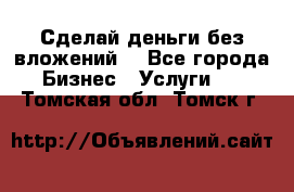 Сделай деньги без вложений. - Все города Бизнес » Услуги   . Томская обл.,Томск г.